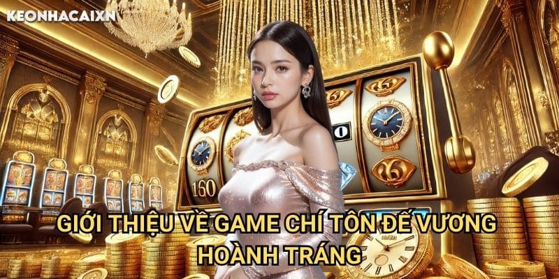 Chí Tôn Đế Vương Kèo nhà cái xn: Hành trình chinh phục ngai vàng jackpot 1 Giới thiệu về game Chí Tôn Đế Vương hoành tráng