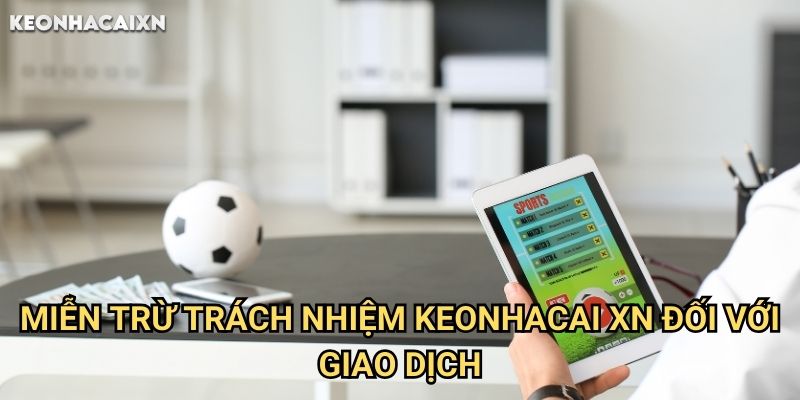 Miễn Trừ Trách Nhiệm Keonhacai xn: Những Điều Cần Lưu Ý Khi Sử Dụng Dịch Vụ 2 Miễn Trừ Trách Nhiệm Keonhacai xn Đối Với Giao Dịch